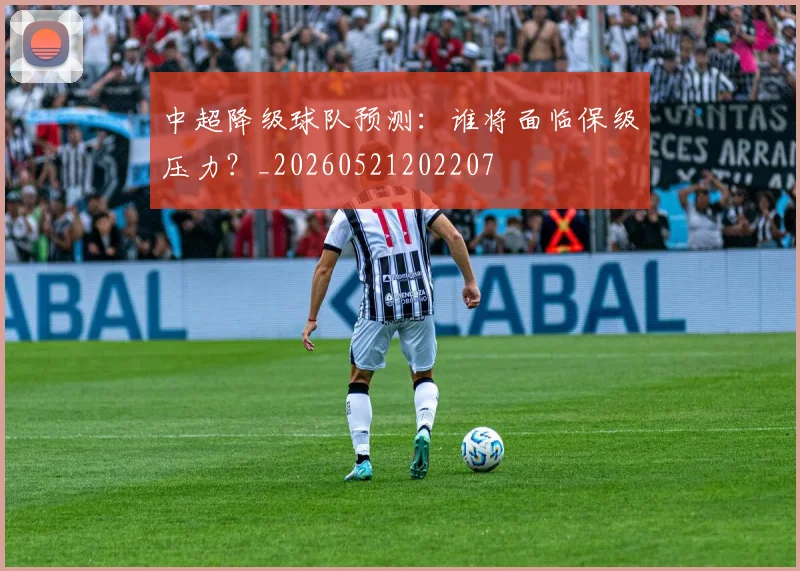 中超降级球队预测:谁将面临保级压力?_20260521202207