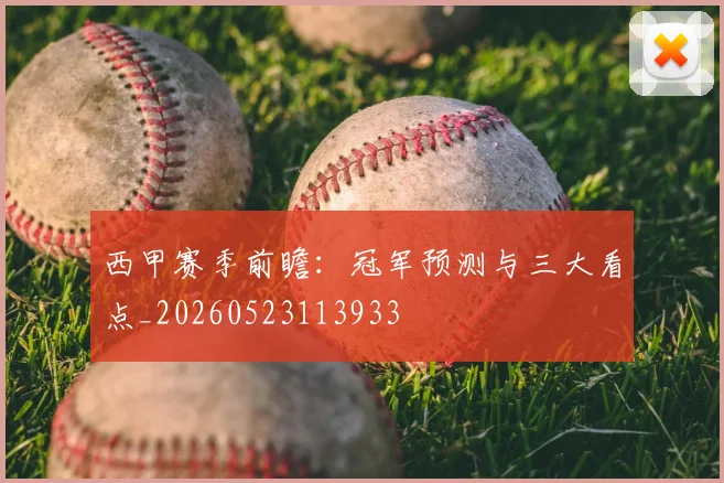 西甲赛季前瞻：冠军预测与三大看点_20260523113933