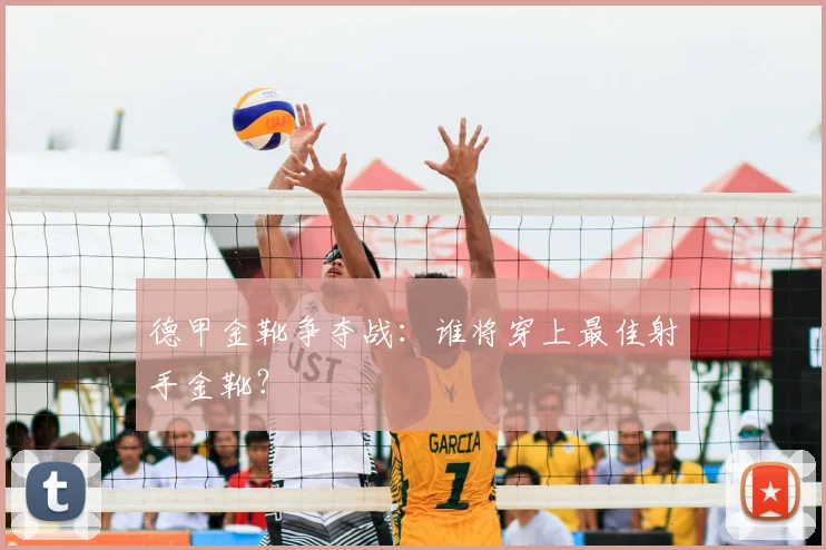 德甲金靴争夺战：谁将穿上最佳射手金靴？