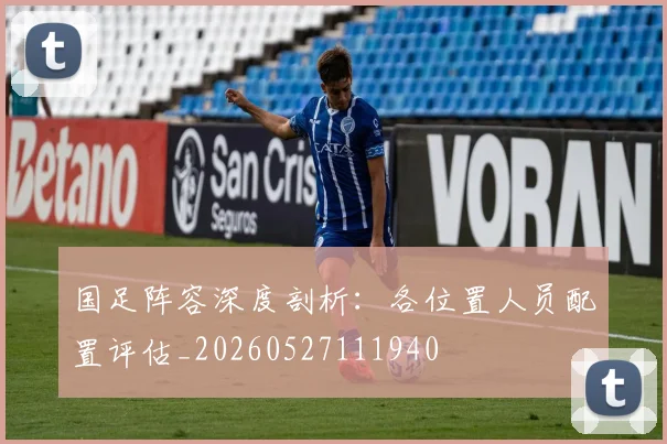 国足阵容深度剖析:各位置人员配置评估_20260527111940