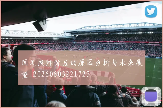 国足换帅背后的原因分析与未来展望_20260603221723
