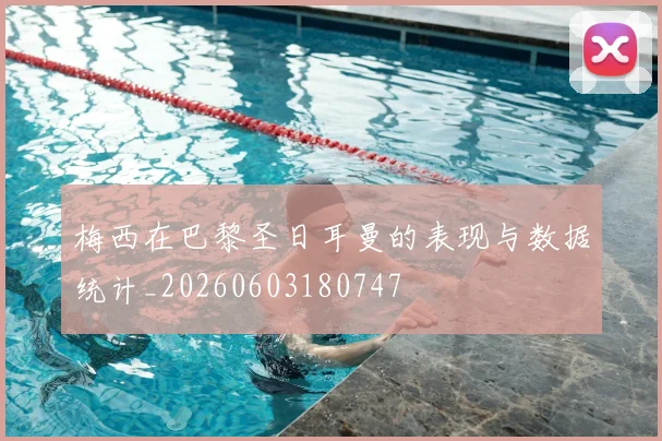 梅西在巴黎圣日耳曼的表现与数据统计_20260603180747