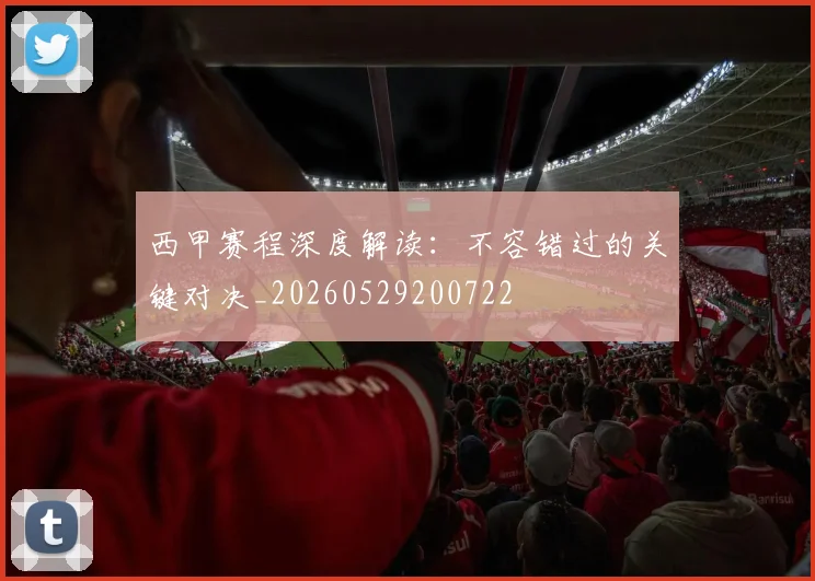 西甲赛程深度解读:不容错过的关键对决_20260529200722