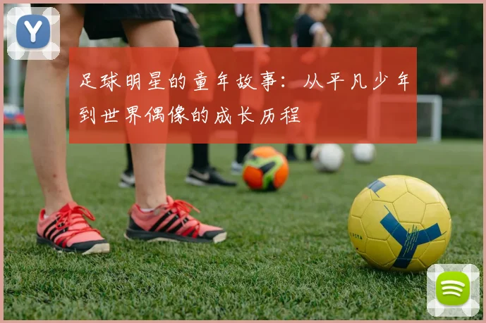 足球明星的童年故事:从平凡少年到世界偶像的成长历程