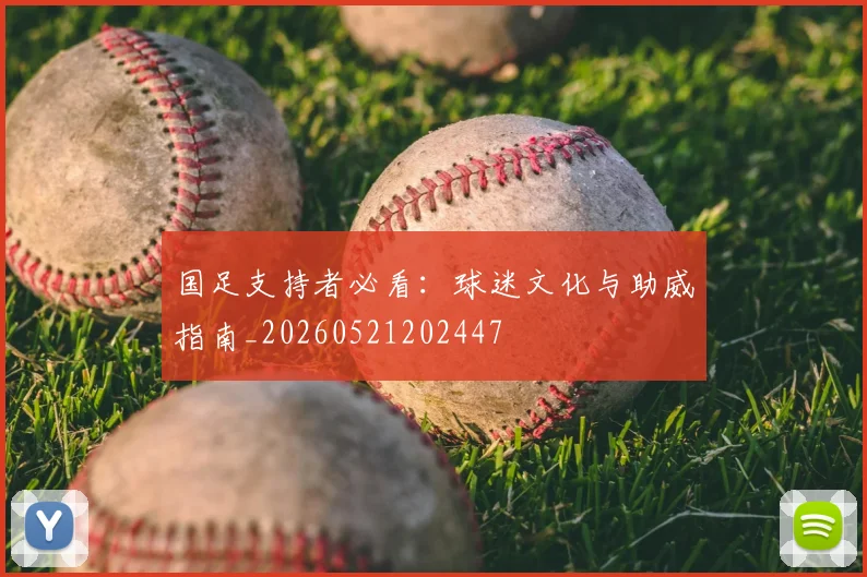 国足支持者必看：球迷文化与助威指南_20260521202447